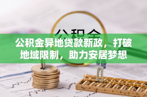 万里公积金异地贷款新政，打破地域限制，助力安居梦想