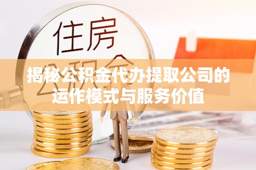 万里揭秘公积金代办提取公司的运作模式与服务价值
