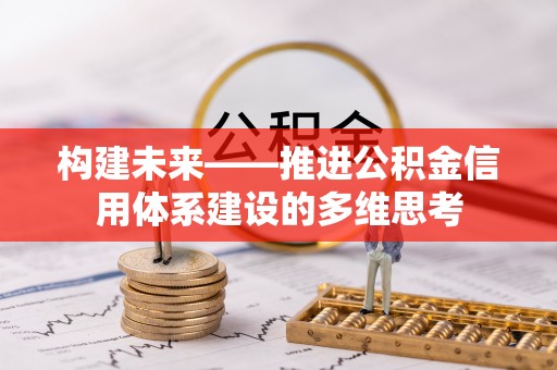 万里构建未来——推进公积金信用体系建设的多维思考