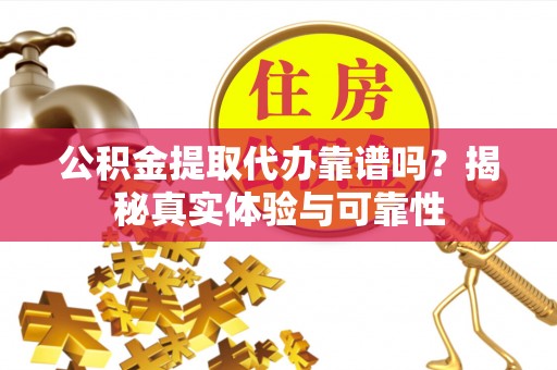 万里公积金提取代办靠谱吗？揭秘真实体验与可靠性
