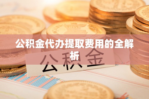万里公积金代办提取费用的全解析