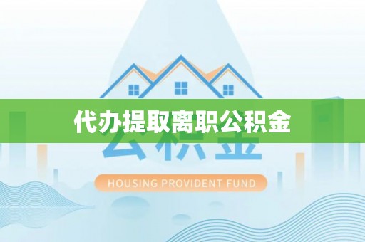 万里代办提取离职公积金