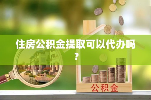 万里住房公积金提取可以代办吗？