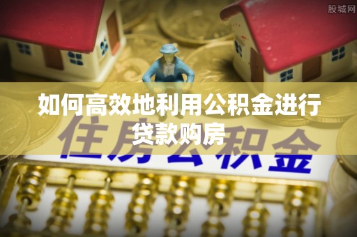 万里如何高效地利用公积金进行贷款购房
