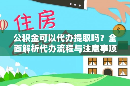 万里公积金可以代办提取吗？全面解析代办流程与注意事项