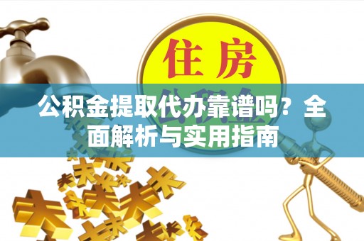 万里公积金提取代办靠谱吗？全面解析与实用指南