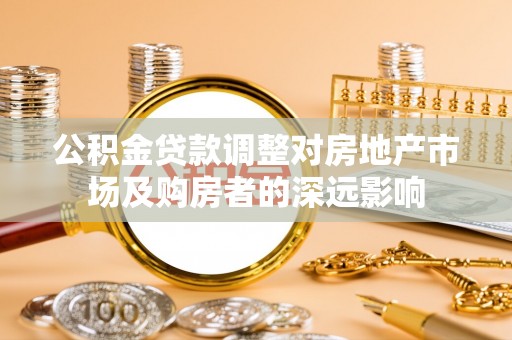 万里公积金贷款调整对房地产市场及购房者的深远影响