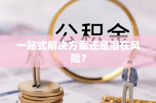 万里一站式解决方案还是潜在风险？