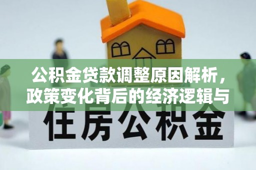 万里公积金贷款调整原因解析，政策变化背后的经济逻辑与民生考量