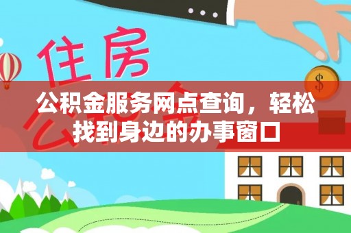 万里公积金服务网点查询，轻松找到身边的办事窗口